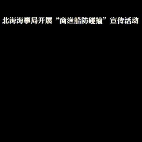 休渔在即 北海海事开展商渔船防碰撞宣传