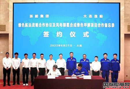 大连造船与浙能集团签署绿色航运战略合作协议进军绿色甲醇市场