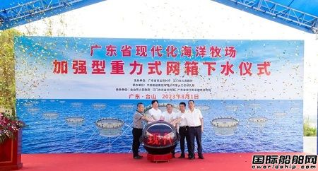 广东省现代化海洋牧场首批“加强型重力式深水网箱”成功下水