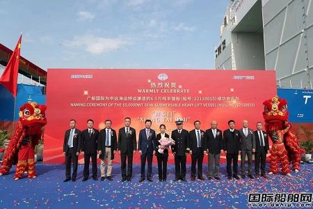广船国际为中远海运特运建造65000吨半潜船“祥泰口”轮命名交付